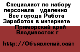 Специалист по набору персонала. (удаленно) - Все города Работа » Заработок в интернете   . Приморский край,Владивосток г.